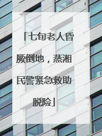 七旬老人昏厥倒地，蒸湘民警紧急救助脱险