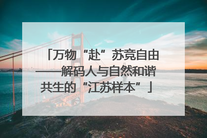 万物“赴”苏竞自由——解码人与自然和谐共生的“江苏样本”