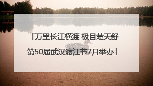 万里长江横渡 极目楚天舒 第50届武汉渡江节7月举办
