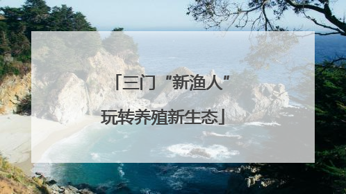 三门“新渔人”玩转养殖新生态