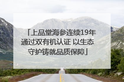 上品堂海参连续19年通过双有机认证 以生态守护铸就品质保障