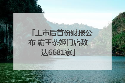 上市后首份财报公布 霸王茶姬门店数达6681家