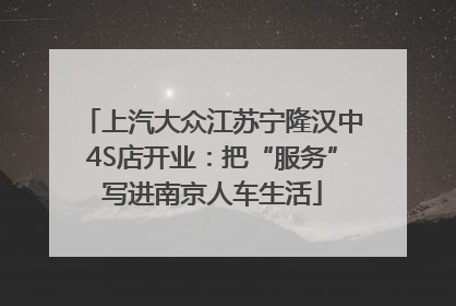 上汽大众江苏宁隆汉中4S店开业：把“服务”写进南京人车生活