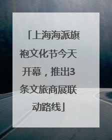 上海海派旗袍文化节今天开幕，推出3条文旅商展联动路线