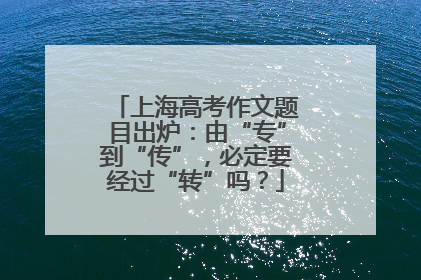 上海高考作文题目出炉：由“专”到“传”，必定要经过“转”吗？