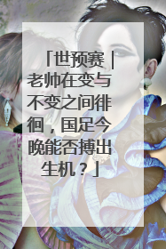 世预赛｜老帅在变与不变之间徘徊，国足今晚能否搏出生机？