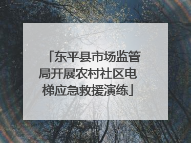 东平县市场监管局开展农村社区电梯应急救援演练