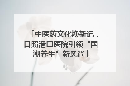 中医药文化焕新记：日照港口医院引领“国潮养生”新风尚