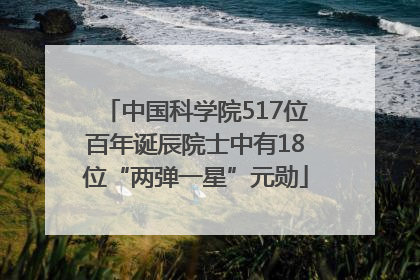 中国科学院517位百年诞辰院士中有18位“两弹一星”元勋