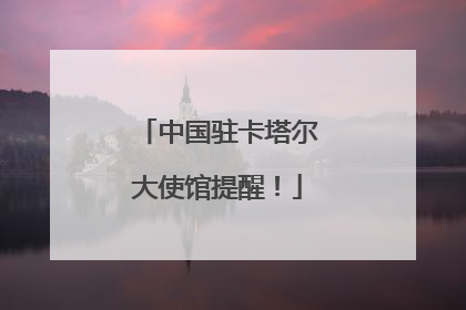 中国驻卡塔尔大使馆提醒！