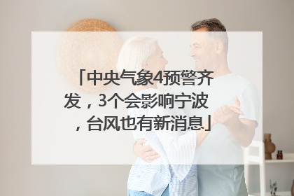 中央气象4预警齐发，3个会影响宁波，台风也有新消息