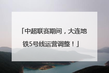 中超联赛期间，大连地铁5号线运营调整！