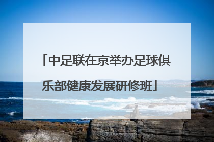 中足联在京举办足球俱乐部健康发展研修班