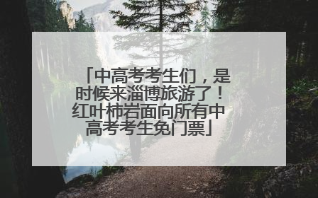 中高考考生们，是时候来淄博旅游了！红叶柿岩面向所有中高考考生免门票