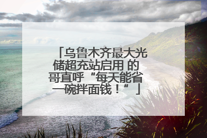 乌鲁木齐最大光储超充站启用 的哥直呼“每天能省一碗拌面钱！”