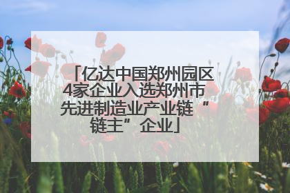 亿达中国郑州园区4家企业入选郑州市先进制造业产业链“链主”企业