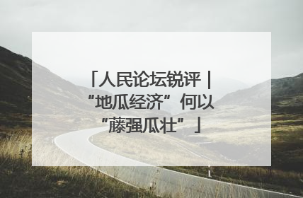 人民论坛锐评｜“地瓜经济”何以“藤强瓜壮”