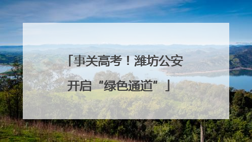 事关高考！潍坊公安开启“绿色通道”