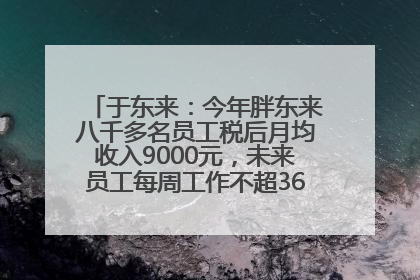 于东来：今年胖东来八千多名员工税后月均收入9000元，未来员工每周工作不超36小时，年假40天起