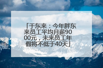 于东来：今年胖东来员工平均月薪9000元，未来员工年假将不低于40天