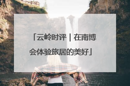 云岭时评｜在南博会体验旅居的美好