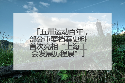 五卅运动百年，部分重要档案史料首次亮相“上海工会发展历程展”