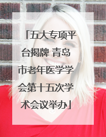 五大专项平台揭牌 青岛市老年医学学会第十五次学术会议举办