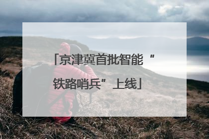 京津冀首批智能“铁路哨兵”上线