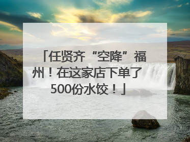 任贤齐“空降”福州！在这家店下单了500份水饺！