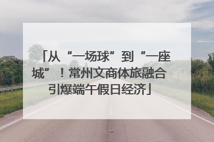 从“一场球”到“一座城”！常州文商体旅融合引爆端午假日经济