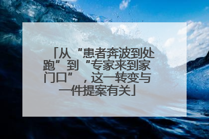 从“患者奔波到处跑”到“专家来到家门口”，这一转变与一件提案有关