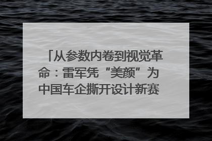 从参数内卷到视觉革命：雷军凭“美颜”为中国车企撕开设计新赛道｜封面车评