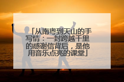 从南粤到天山的手写情：一封跨越千里的感谢信背后，是他用音乐点亮的课堂