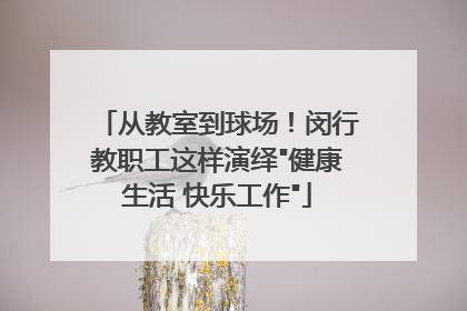 从教室到球场！闵行教职工这样演绎