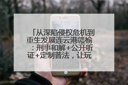 从深陷侵权危机到重生发展连云港赣榆：刑事和解+公开听证+定制普法，让玩具公司回到正轨