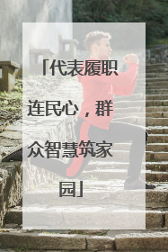 代表履职连民心，群众智慧筑家园