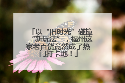 以“旧时光”碰撞“新玩法”，福州这家老百货竟然成了热门打卡地！