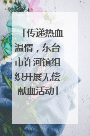 传递热血温情，东台市许河镇组织开展无偿献血活动