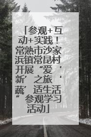 参观+互动+实践！常熟市沙家浜镇常昆村开展“爱‘新’之旅‘蔬’适生活”参观学习活动