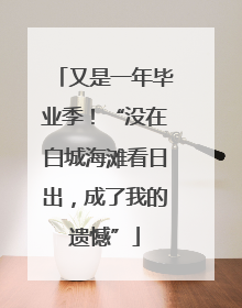 又是一年毕业季！“没在白城海滩看日出，成了我的遗憾”