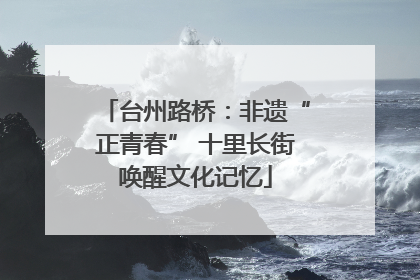 台州路桥：非遗“正青春” 十里长街唤醒文化记忆