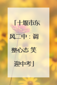 十堰市东风二中：调整心态 笑迎中考