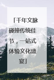 千年文脉碰撞传统佳节，一站式体验文化盛宴