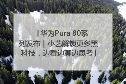 华为Pura 80系列发布｜小艺解锁更多黑科技，边看边聊边思考