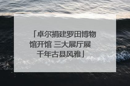 卓尔捐建罗田博物馆开馆 三大展厅展千年古县风雅