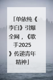 单依纯《李白》引爆全网，《歌手2025》传递青年精神