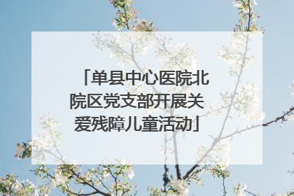 单县中心医院北院区党支部开展关爱残障儿童活动
