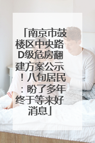 南京市鼓楼区中央路D级危房翻建方案公示！八旬居民：盼了多年终于等来好消息
