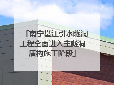 南宁邕江引水隧洞工程全面进入主隧洞盾构施工阶段