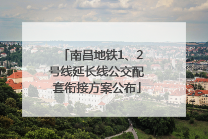 南昌地铁1、2号线延长线公交配套衔接方案公布